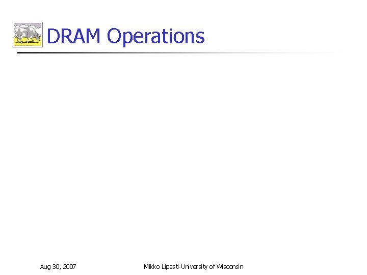 DRAM Operations Aug 30, 2007 Mikko Lipasti-University of Wisconsin 