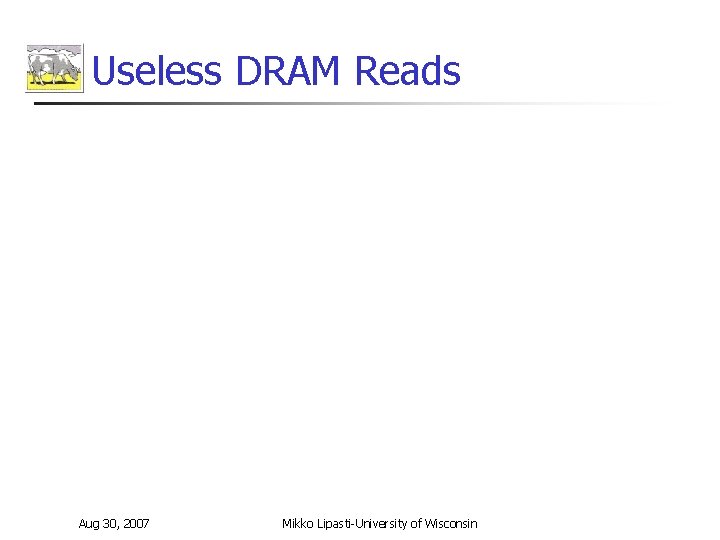 Useless DRAM Reads Aug 30, 2007 Mikko Lipasti-University of Wisconsin 