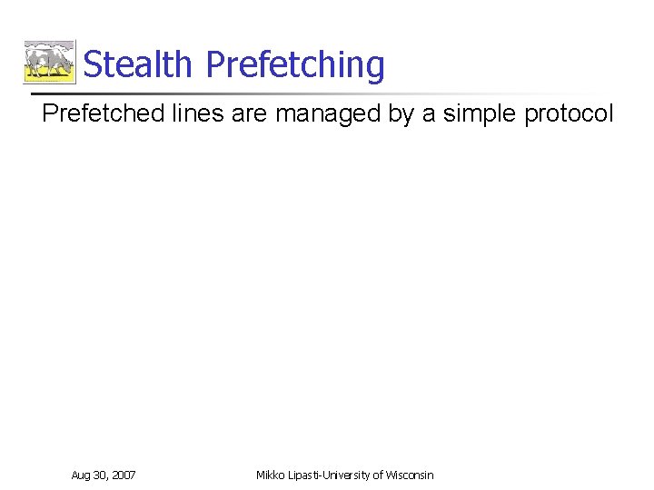 Stealth Prefetching Prefetched lines are managed by a simple protocol Aug 30, 2007 Mikko