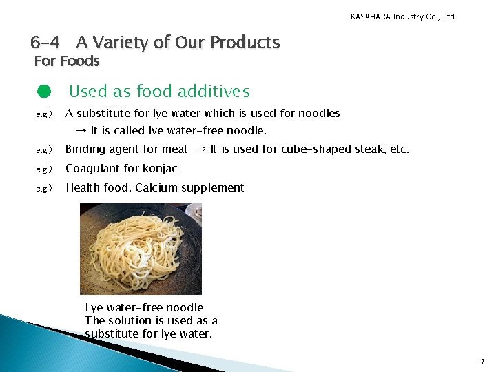 KASAHARA Industry Co. , Ltd. 6 -4　 A Variety of Our Products For Foods