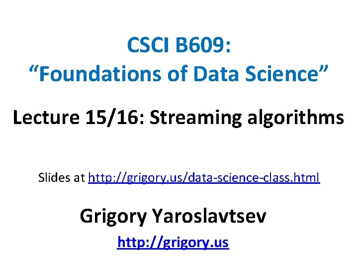 CSCI B 609: “Foundations of Data Science” Lecture 15/16: Streaming algorithms Slides at http: