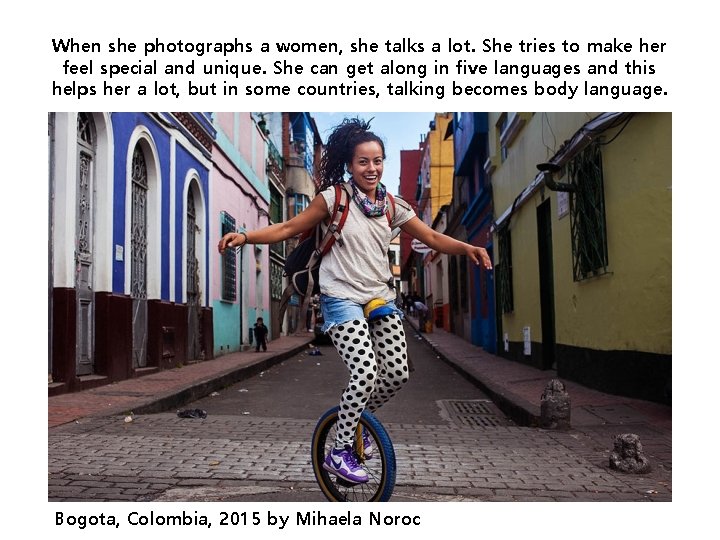 When she photographs a women, she talks a lot. She tries to make her