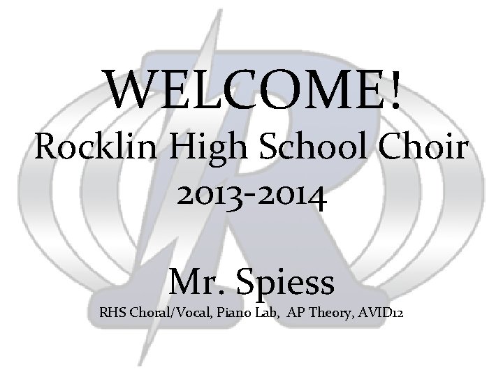 WELCOME! Rocklin High School Choir 2013 -2014 Mr. Spiess RHS Choral/Vocal, Piano Lab, AP