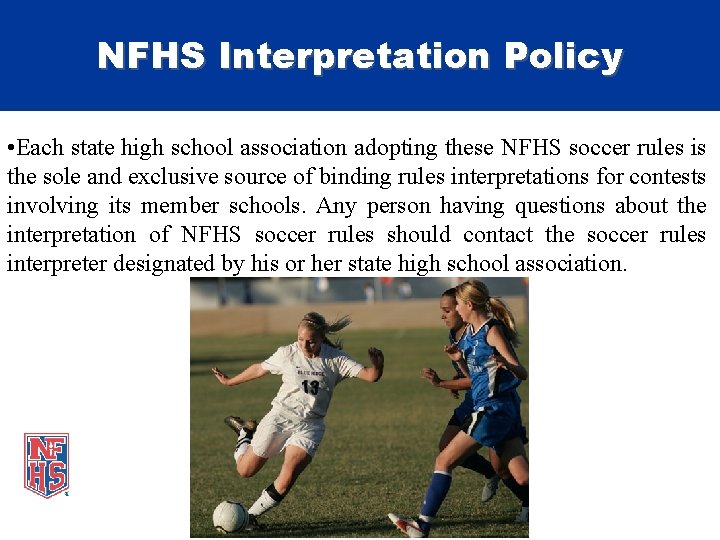 NFHS Interpretation Policy • Each state high school association adopting these NFHS soccer rules