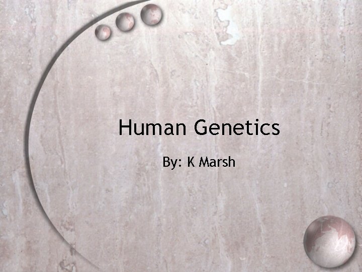 Human Genetics By: K Marsh 