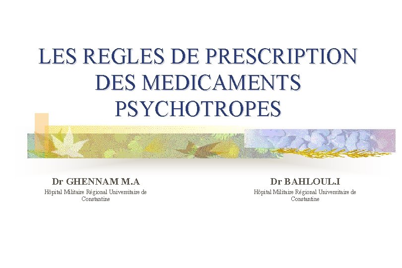 LES REGLES DE PRESCRIPTION DES MEDICAMENTS PSYCHOTROPES Dr GHENNAM M. A Dr BAHLOUL. I