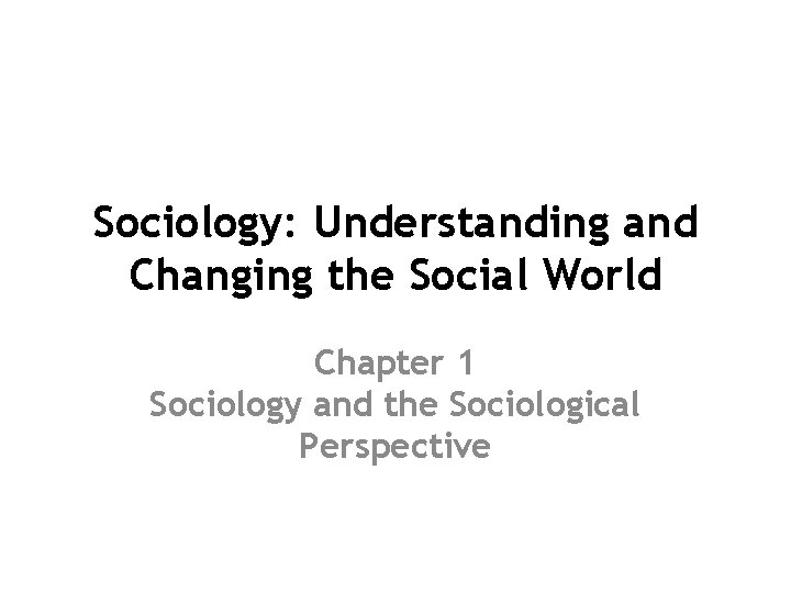 Sociology: Understanding and Changing the Social World Chapter 1 Sociology and the Sociological Perspective