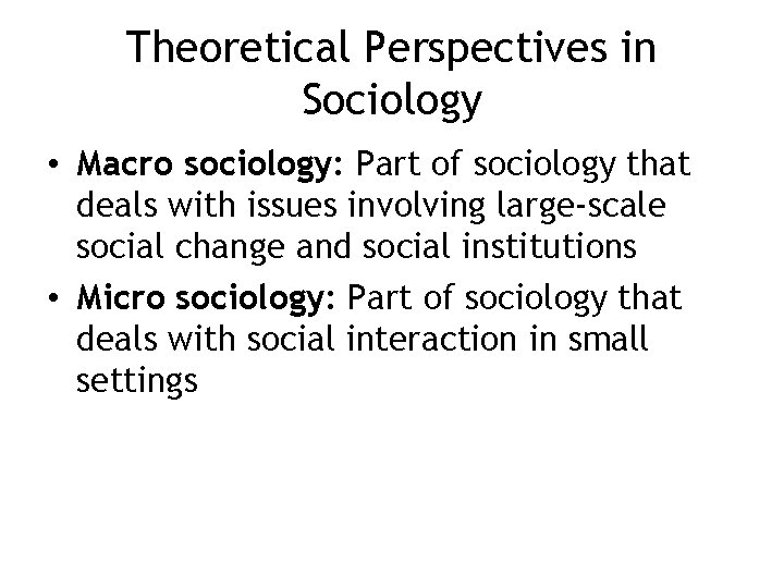Theoretical Perspectives in Sociology • Macro sociology: Part of sociology that deals with issues