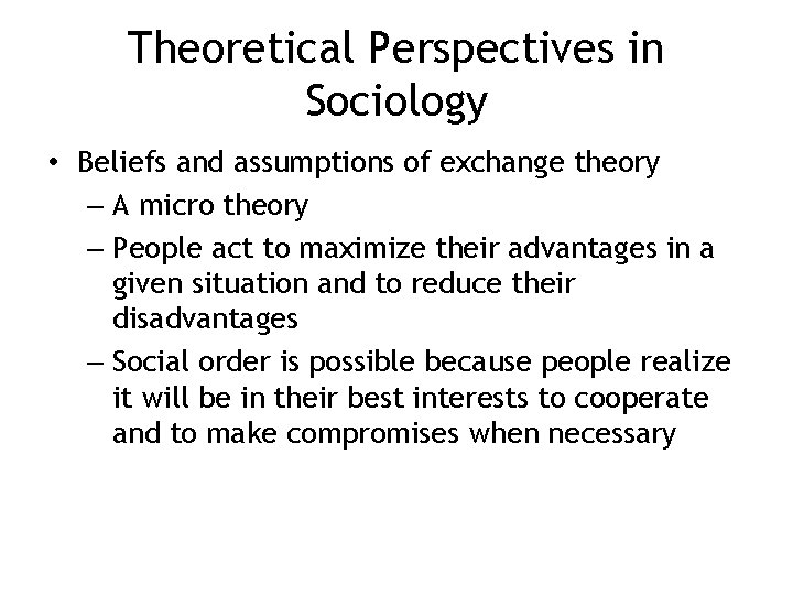 Theoretical Perspectives in Sociology • Beliefs and assumptions of exchange theory – A micro