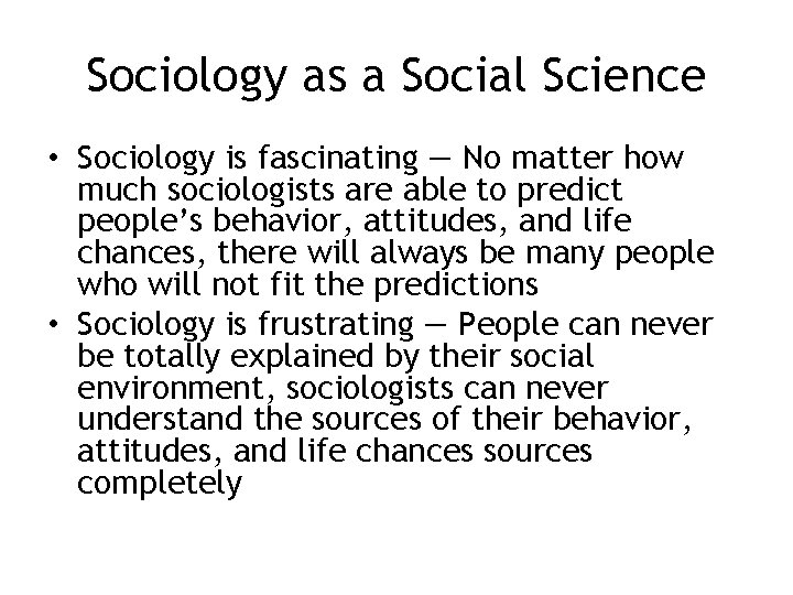 Sociology as a Social Science • Sociology is fascinating — No matter how much