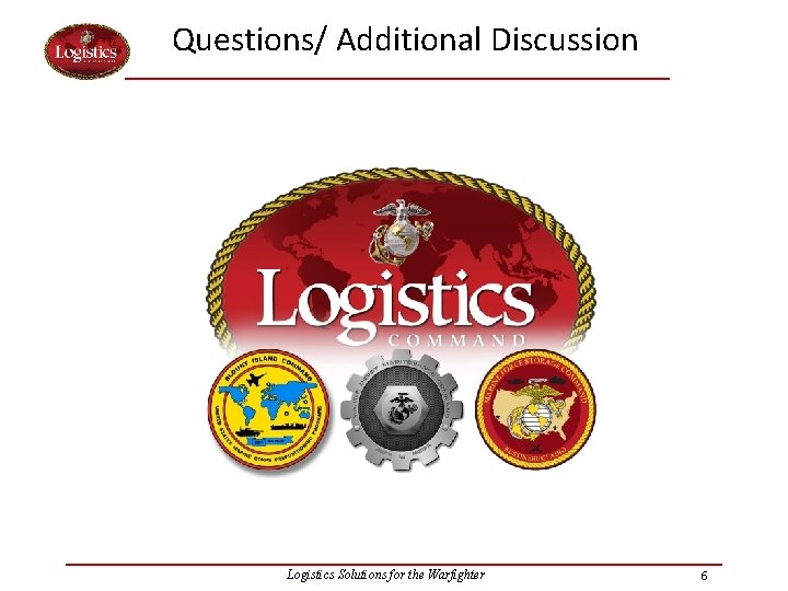 Questions/ Additional Discussion Logistics Solutions for the Warfighter 6 