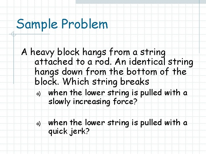 Sample Problem A heavy block hangs from a string attached to a rod. An
