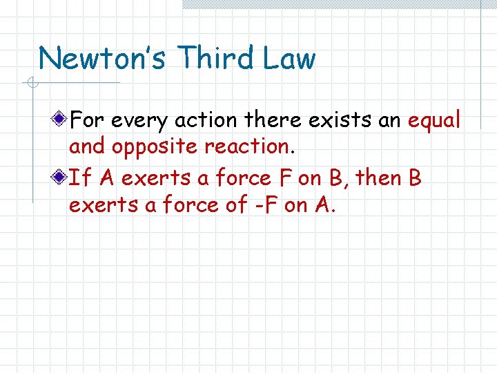 Newton’s Third Law For every action there exists an equal and opposite reaction. If
