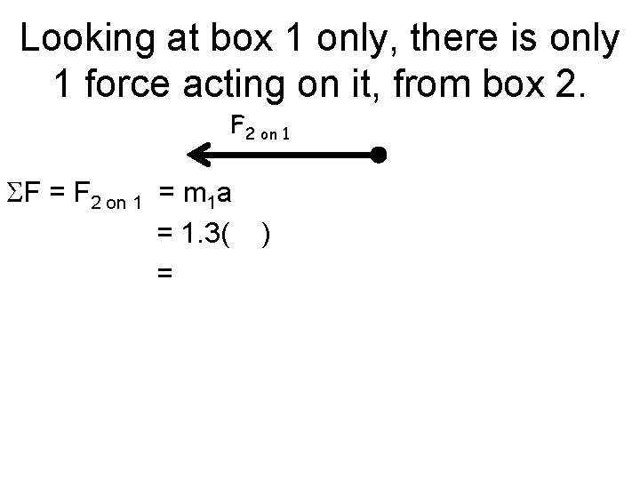 Looking at box 1 only, there is only 1 force acting on it, from