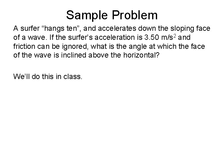 Sample Problem A surfer “hangs ten”, and accelerates down the sloping face of a