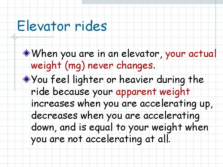 Elevator rides When you are in an elevator, your actual weight (mg) never changes.