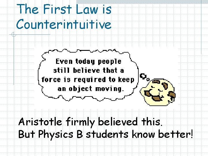 The First Law is Counterintuitive Aristotle firmly believed this. But Physics B students know