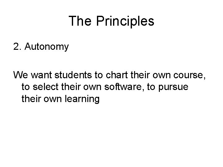 The Principles 2. Autonomy We want students to chart their own course, to select