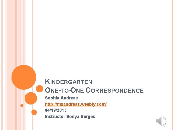 KINDERGARTEN ONE-TO-ONE CORRESPONDENCE Sophia Andreas http: //msandreas. weebly. com/ 04/19/2015 Instructor Sonya Berges 