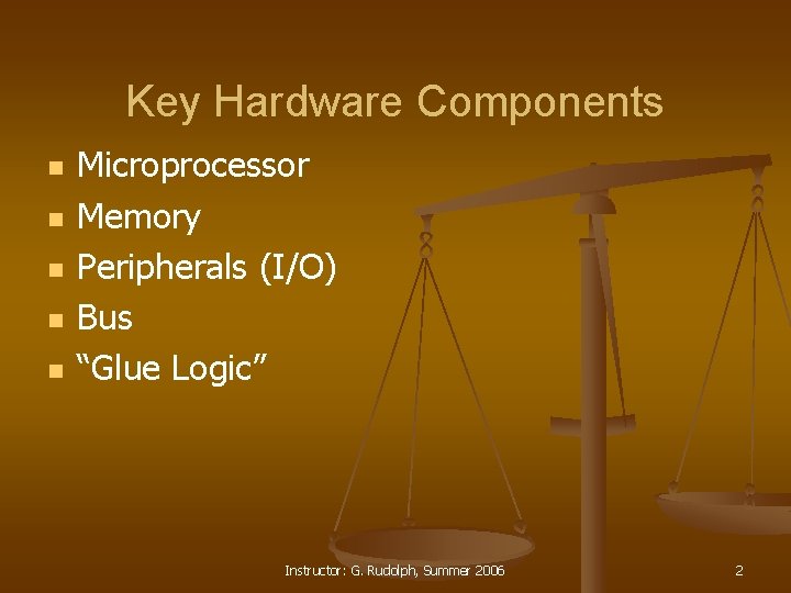 Key Hardware Components n n n Microprocessor Memory Peripherals (I/O) Bus “Glue Logic” Instructor: