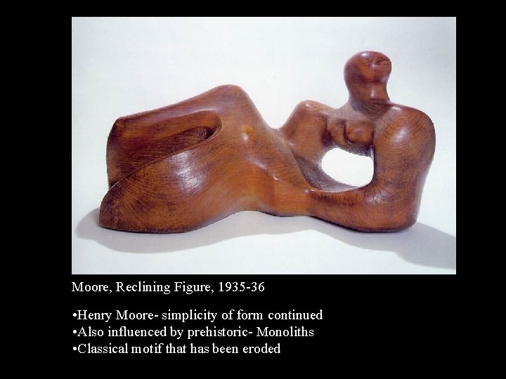 Moore, Reclining Figure, 1935 -36 • Henry Moore- simplicity of form continued • Also