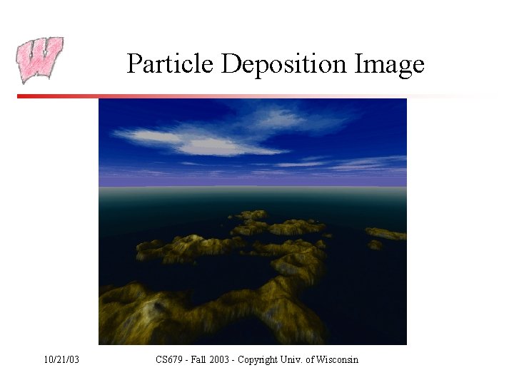 Particle Deposition Image 10/21/03 CS 679 - Fall 2003 - Copyright Univ. of Wisconsin
