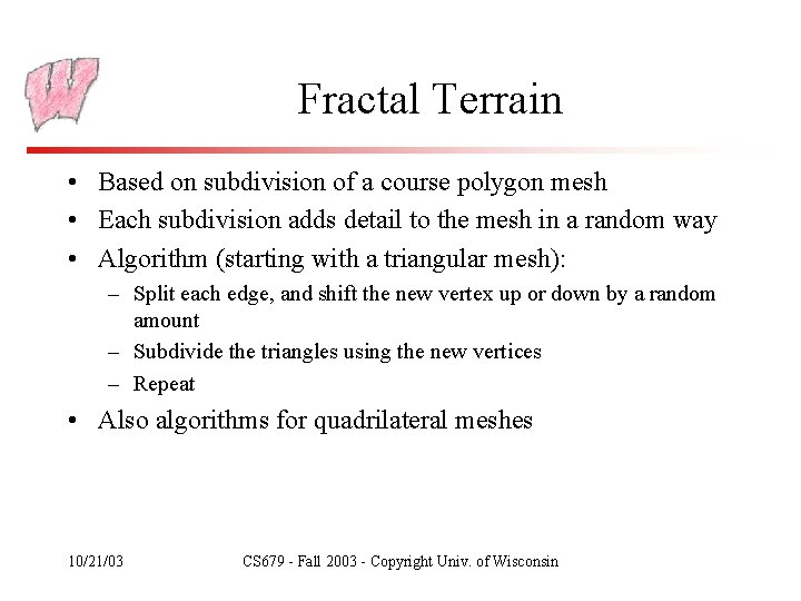 Fractal Terrain • Based on subdivision of a course polygon mesh • Each subdivision