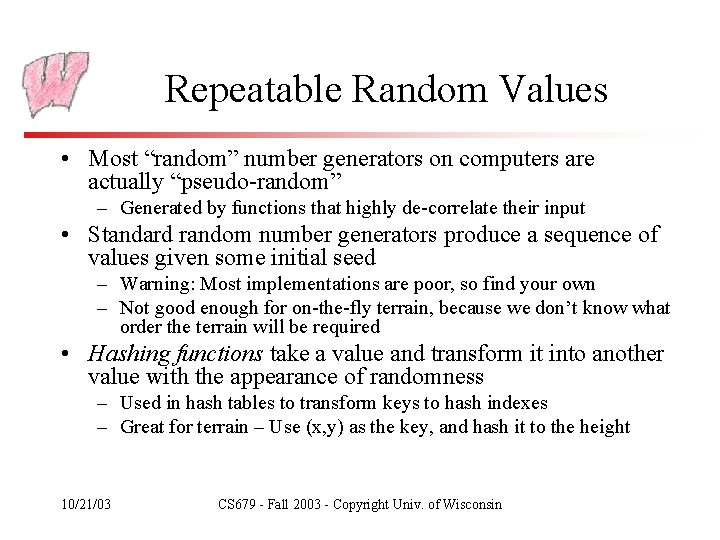 Repeatable Random Values • Most “random” number generators on computers are actually “pseudo-random” –