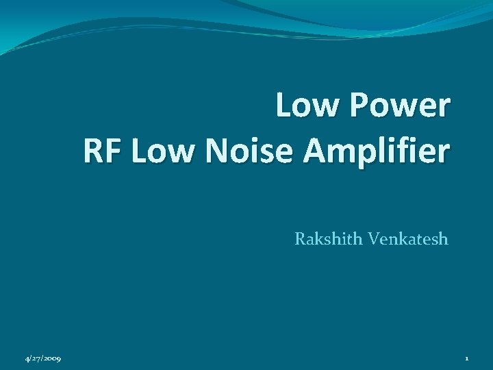 Low Power RF Low Noise Amplifier Rakshith Venkatesh 4/27/2009 1 