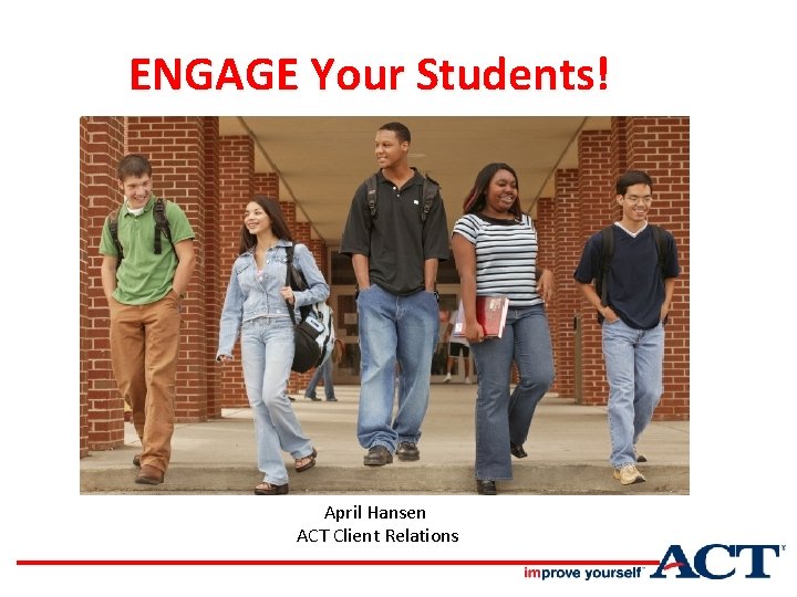 ENGAGE Your Students! In College and Career Readiness April Hansen ACT Client Relations 