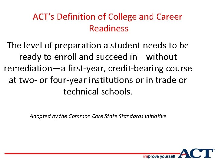 ACT’s Definition of College and Career Readiness The level of preparation a student needs