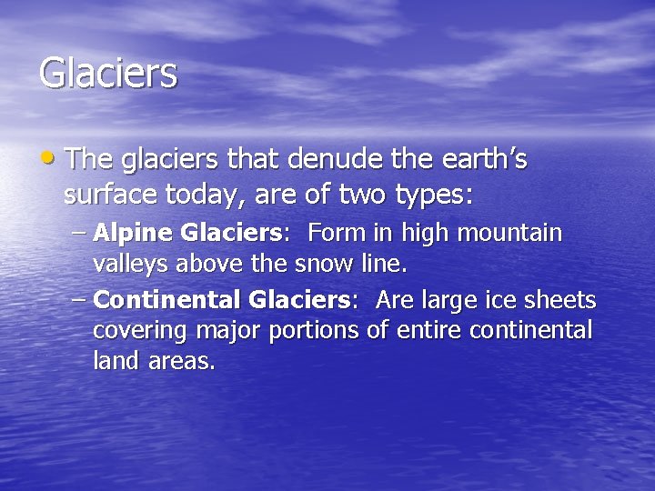 Glaciers • The glaciers that denude the earth’s surface today, are of two types: