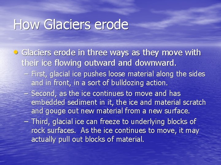 How Glaciers erode • Glaciers erode in three ways as they move with their