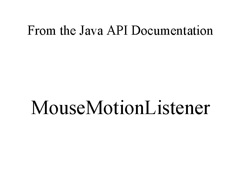 From the Java API Documentation Mouse. Motion. Listener 