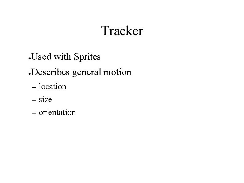 Tracker ● Used with Sprites ● Describes general motion – location – size –