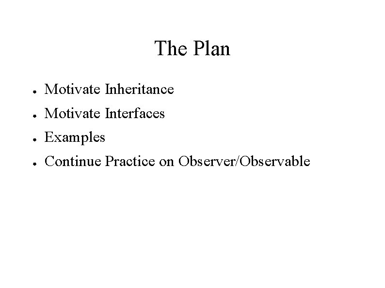 The Plan ● Motivate Inheritance ● Motivate Interfaces ● Examples ● Continue Practice on