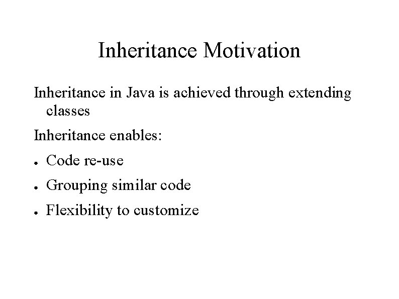 Inheritance Motivation Inheritance in Java is achieved through extending classes Inheritance enables: ● Code