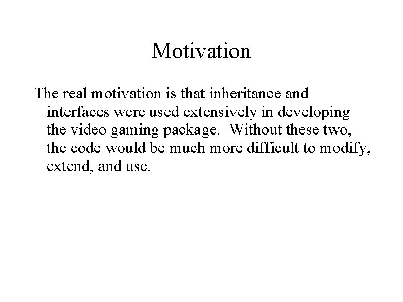 Motivation The real motivation is that inheritance and interfaces were used extensively in developing