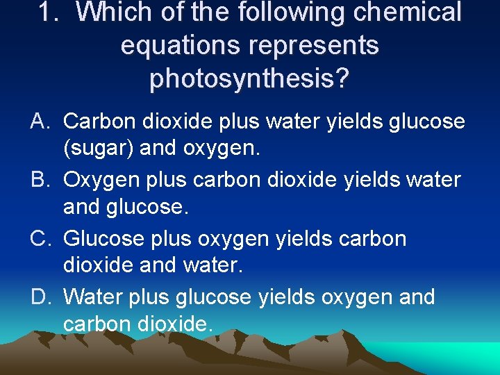 1. Which of the following chemical equations represents photosynthesis? A. Carbon dioxide plus water