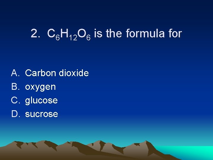 2. C 6 H 12 O 6 is the formula for A. B. C.