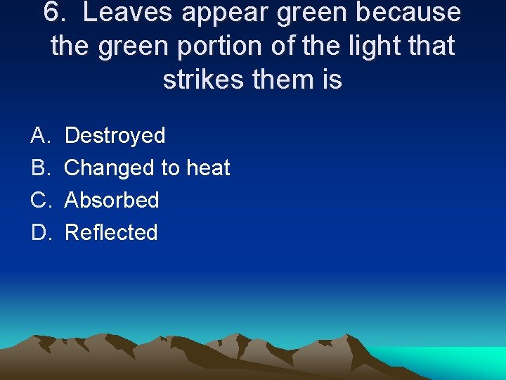 6. Leaves appear green because the green portion of the light that strikes them