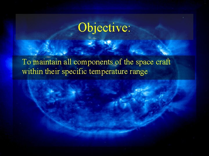 Objective: To maintain all components of the space craft within their specific temperature range