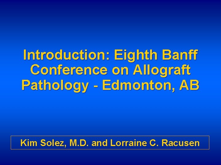 Introduction: Eighth Banff Conference on Allograft Pathology - Edmonton, AB Kim Solez, M. D.