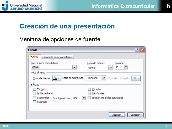 Informática Extracurricular 6 Creación de una presentación Ventana de opciones de fuente: UNAJ 19