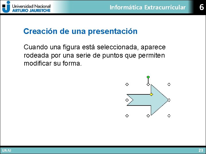 Informática Extracurricular 6 Creación de una presentación Cuando una figura está seleccionada, aparece rodeada