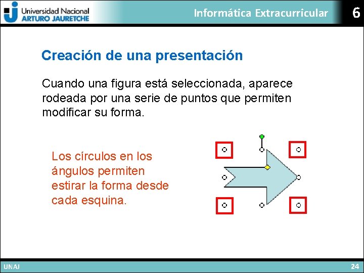 Informática Extracurricular 6 Creación de una presentación Cuando una figura está seleccionada, aparece rodeada