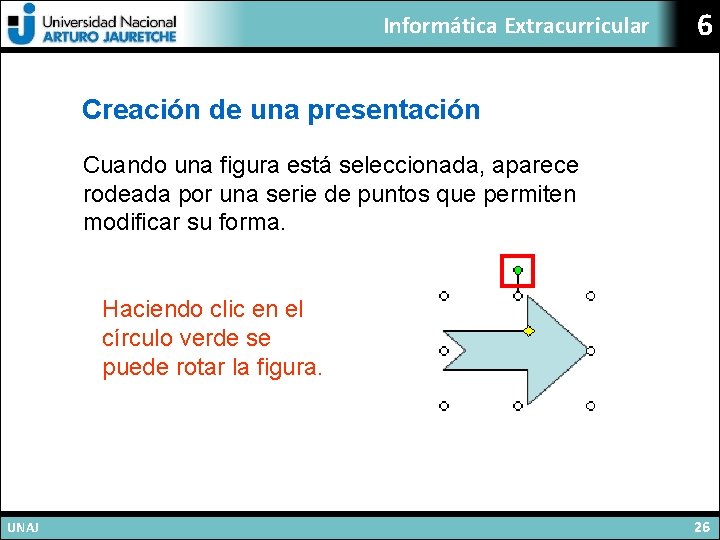 Informática Extracurricular 6 Creación de una presentación Cuando una figura está seleccionada, aparece rodeada