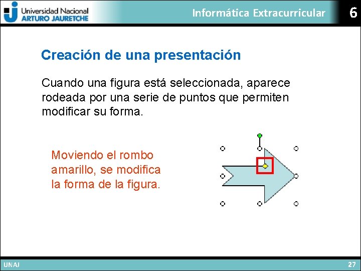 Informática Extracurricular 6 Creación de una presentación Cuando una figura está seleccionada, aparece rodeada