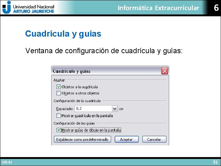 Informática Extracurricular 6 Cuadrícula y guías Ventana de configuración de cuadrícula y guías: UNAJ