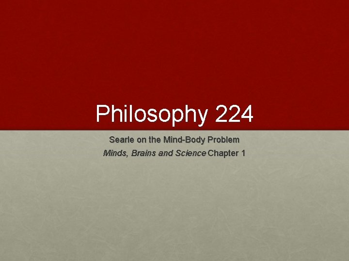 Philosophy 224 Searle on the Mind-Body Problem Minds, Brains and Science Chapter 1 